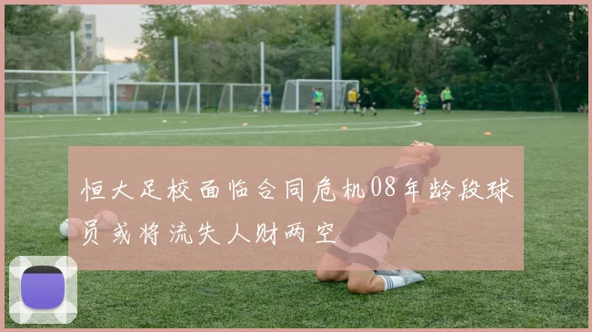 恒大足校面临合同危机08年龄段球员或将流失人财两空