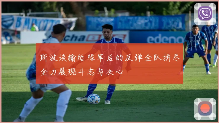 斯波谈输给绿军后的反弹全队拼尽全力展现斗志与决心