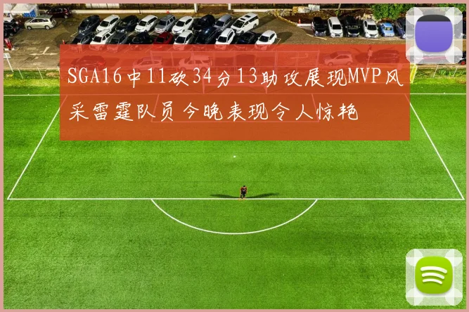 SGA16中11砍34分13助攻展现MVP风采雷霆队员今晚表现令人惊艳