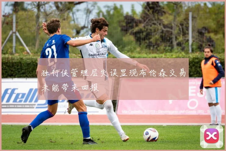 独行侠管理层失误显现布伦森交易未能带来回报