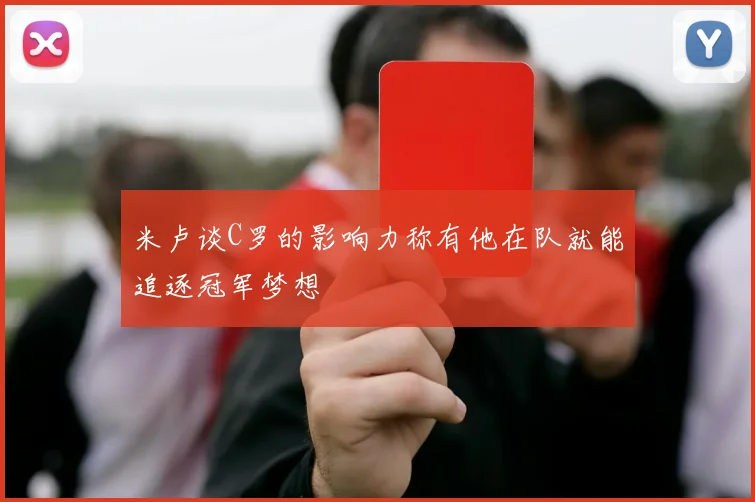米卢谈C罗的影响力称有他在队就能追逐冠军梦想