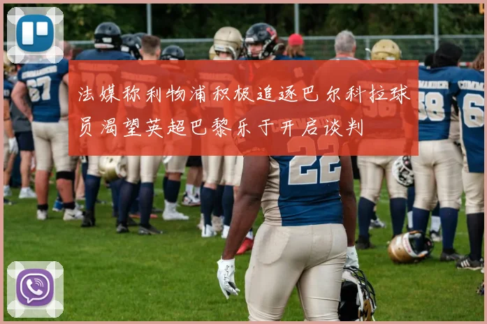 法媒称利物浦积极追逐巴尔科拉球员渴望英超巴黎乐于开启谈判