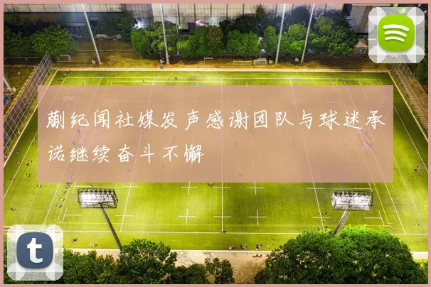蒯纪闻社媒发声感谢团队与球迷承诺继续奋斗不懈