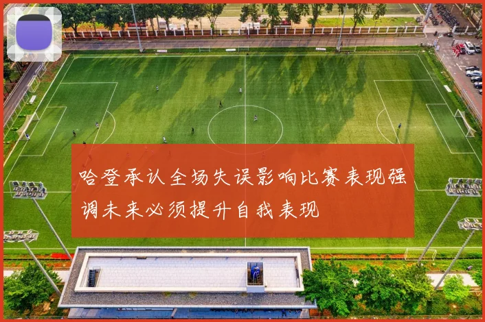 哈登承认全场失误影响比赛表现强调未来必须提升自我表现