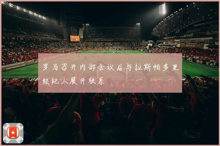 罗马召开内部会议后与拉斯帕多里经纪人展开联系