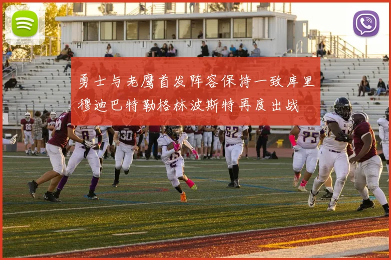 勇士与老鹰首发阵容保持一致库里穆迪巴特勒格林波斯特再度出战