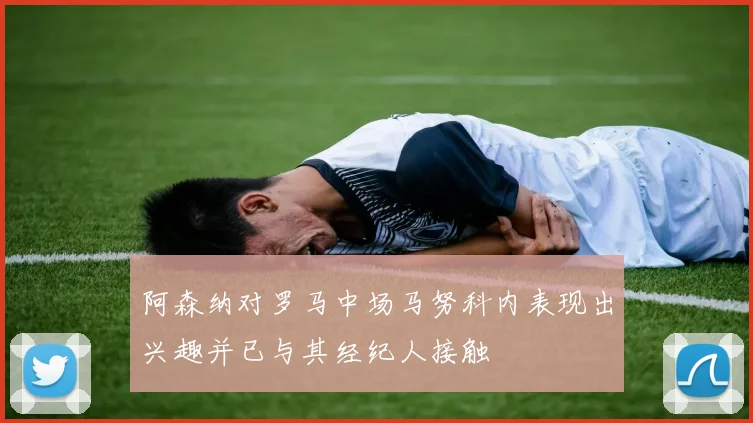 阿森纳对罗马中场马努科内表现出兴趣并已与其经纪人接触