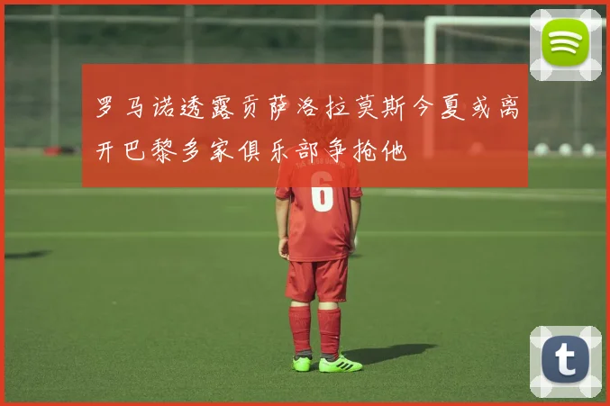 罗马诺透露贡萨洛拉莫斯今夏或离开巴黎多家俱乐部争抢他