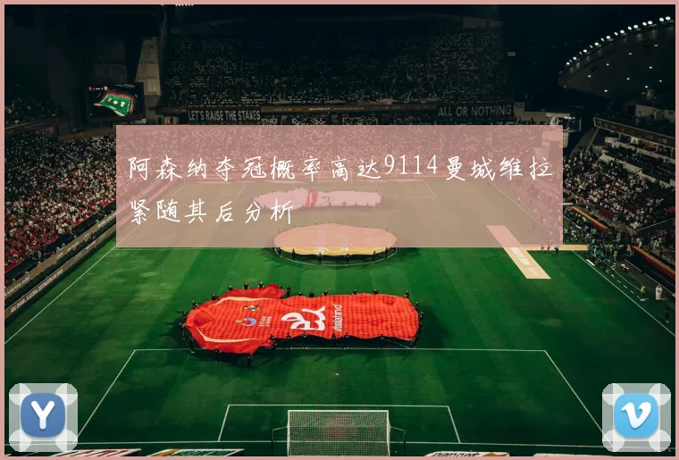 阿森纳夺冠概率高达9114曼城维拉紧随其后分析