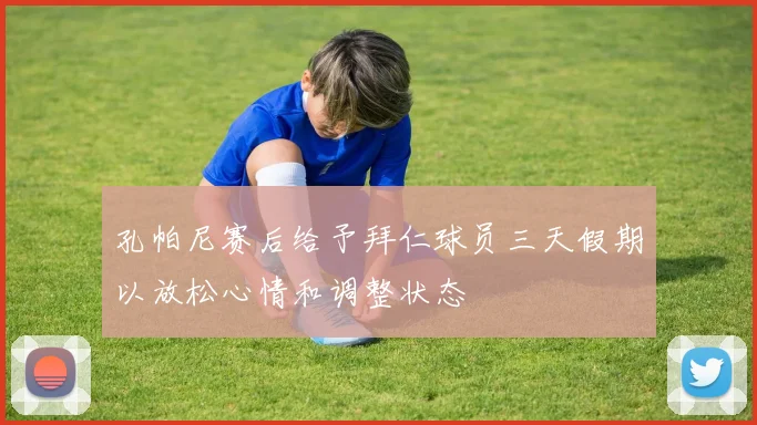 孔帕尼赛后给予拜仁球员三天假期以放松心情和调整状态